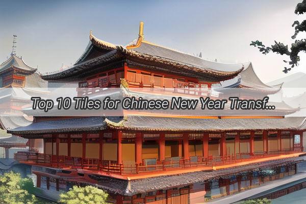 Top 10 Tiles for Chinese New Year Transform Your Home with these BestSelling Spring Festival Decorations